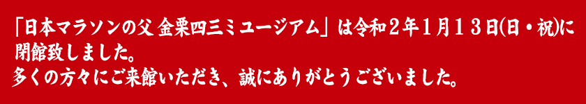 「日本マラソンの父 金栗四三ミユージアム」は令和2年1月13日(日・祝)に閉館致しました。多くの方々にご来館いただき、誠にありがとうございました。