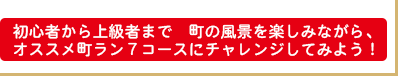 初心者から上級者まで町の景色を楽しみながら、オススメ町ラン７コースにチャレンジしてみよう！